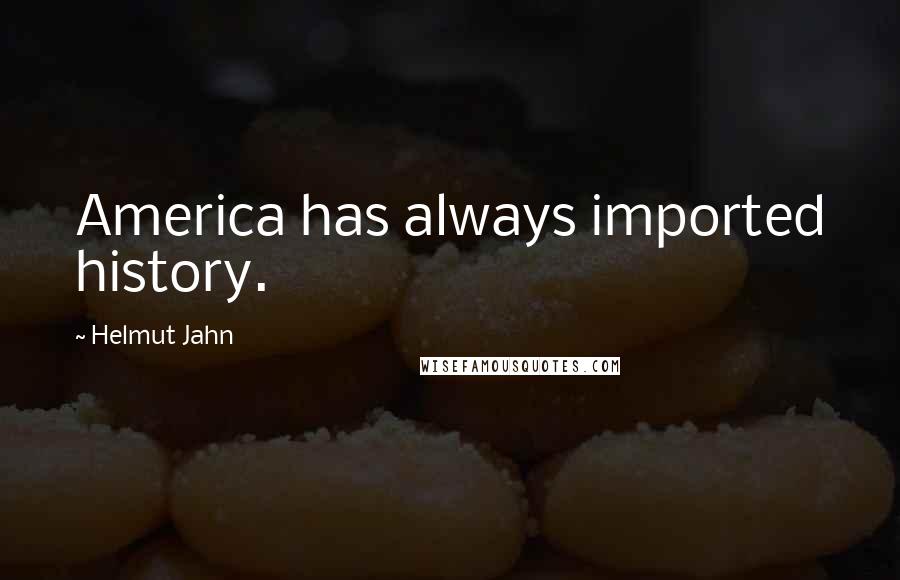 Helmut Jahn quotes: America has always imported history.