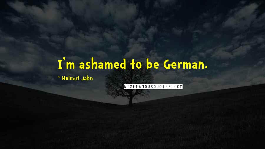 Helmut Jahn quotes: I'm ashamed to be German.