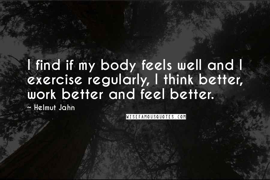 Helmut Jahn quotes: I find if my body feels well and I exercise regularly, I think better, work better and feel better.