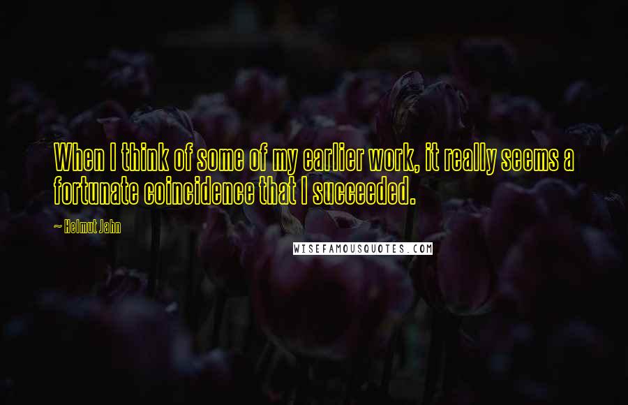 Helmut Jahn quotes: When I think of some of my earlier work, it really seems a fortunate coincidence that I succeeded.