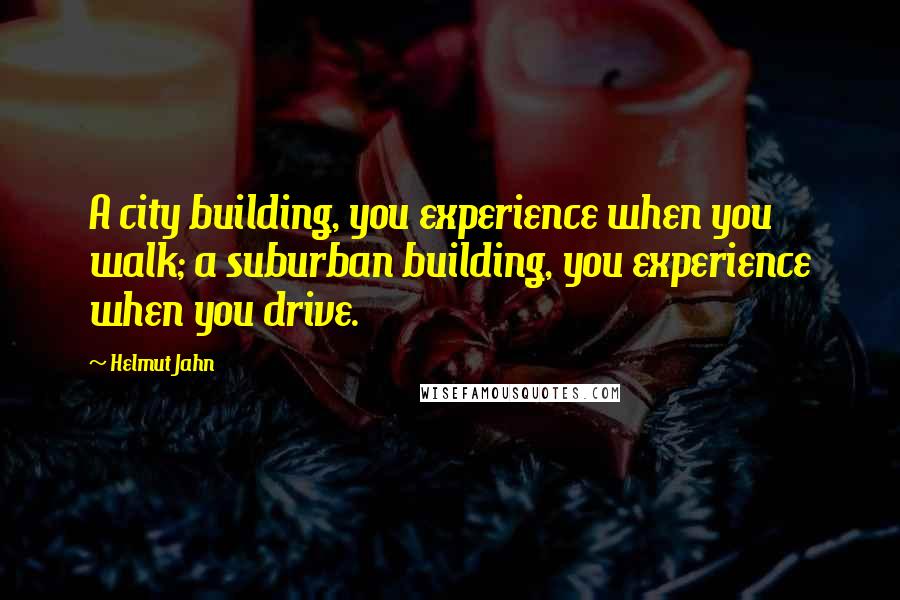 Helmut Jahn quotes: A city building, you experience when you walk; a suburban building, you experience when you drive.