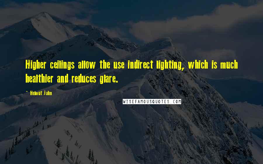 Helmut Jahn quotes: Higher ceilings allow the use indirect lighting, which is much healthier and reduces glare.