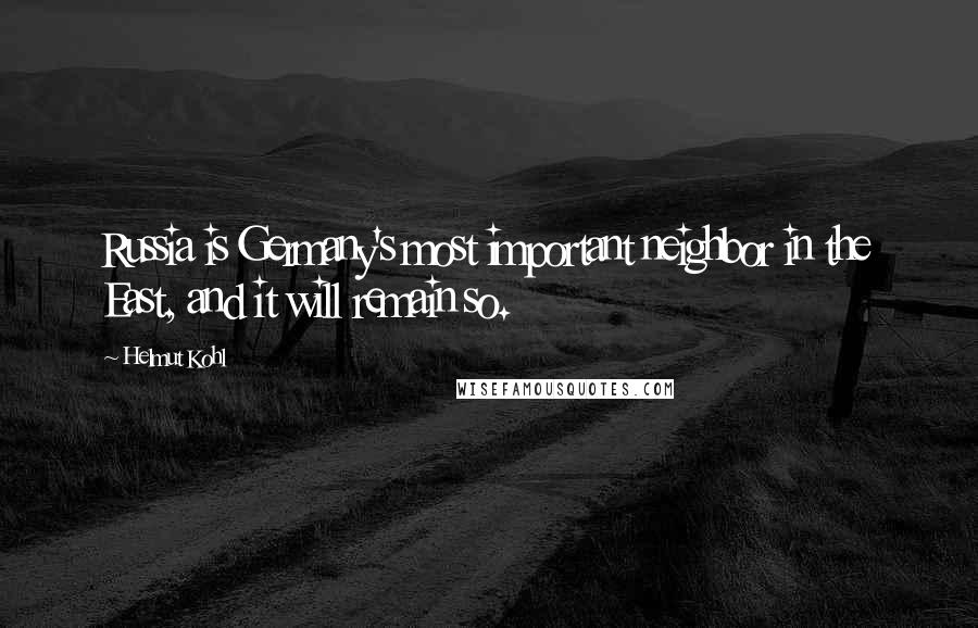 Helmut Kohl quotes: Russia is Germany's most important neighbor in the East, and it will remain so.