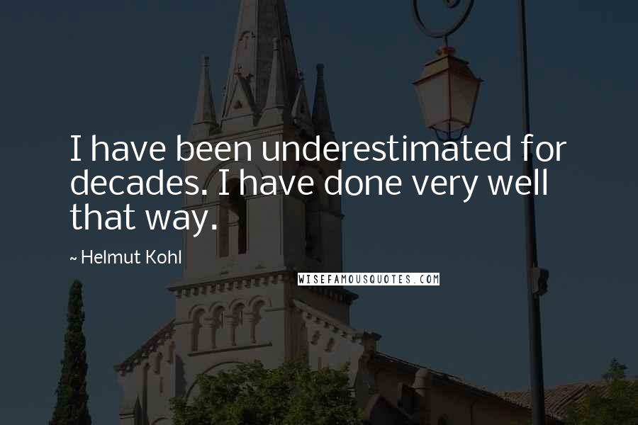 Helmut Kohl quotes: I have been underestimated for decades. I have done very well that way.