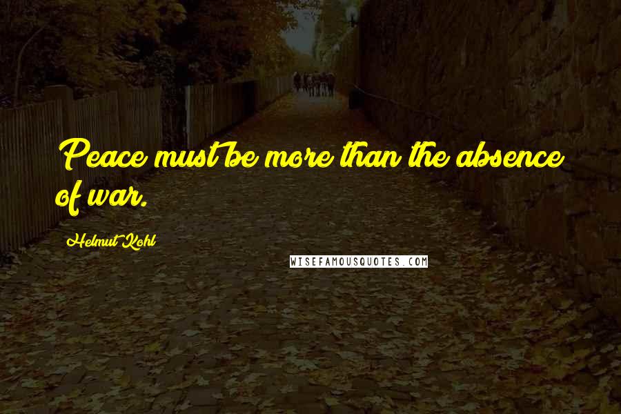 Helmut Kohl quotes: Peace must be more than the absence of war.