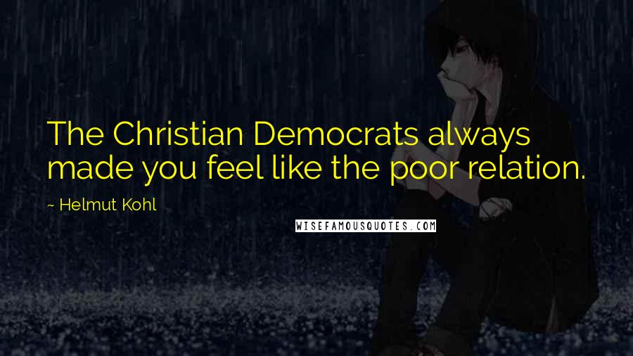 Helmut Kohl quotes: The Christian Democrats always made you feel like the poor relation.