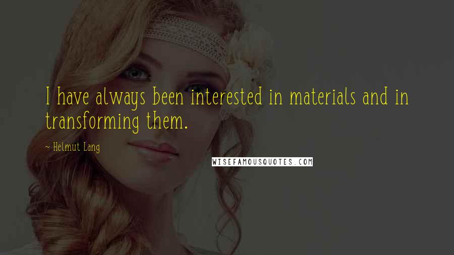 Helmut Lang quotes: I have always been interested in materials and in transforming them.