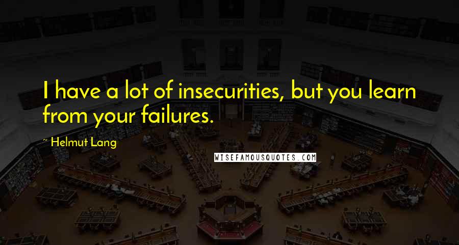 Helmut Lang quotes: I have a lot of insecurities, but you learn from your failures.