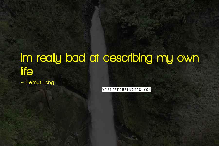 Helmut Lang quotes: I'm really bad at describing my own life.