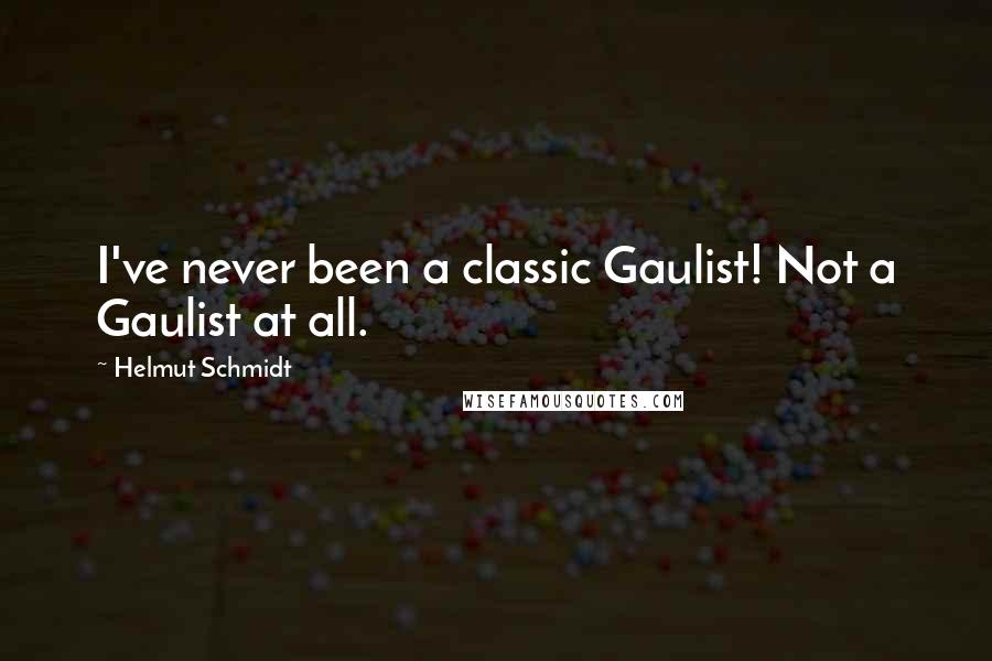 Helmut Schmidt quotes: I've never been a classic Gaulist! Not a Gaulist at all.