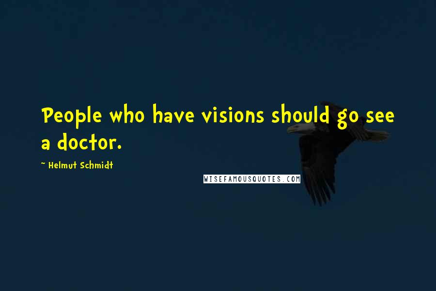 Helmut Schmidt quotes: People who have visions should go see a doctor.