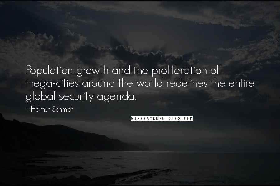 Helmut Schmidt quotes: Population growth and the proliferation of mega-cities around the world redefines the entire global security agenda.