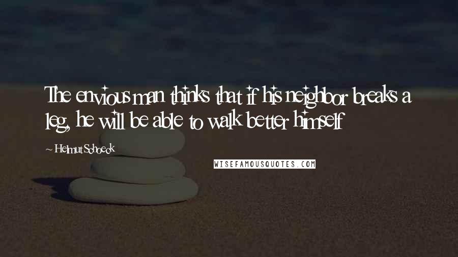 Helmut Schoeck quotes: The envious man thinks that if his neighbor breaks a leg, he will be able to walk better himself