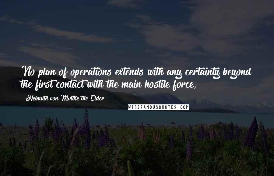 Helmuth Von Moltke The Elder quotes: No plan of operations extends with any certainty beyond the first contact with the main hostile force,