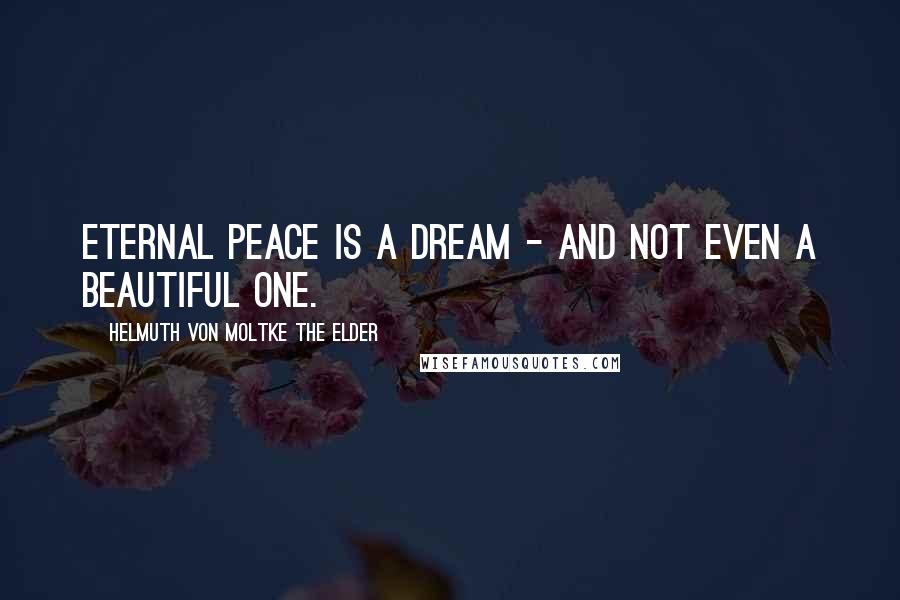 Helmuth Von Moltke The Elder quotes: Eternal peace is a dream - and not even a beautiful one.