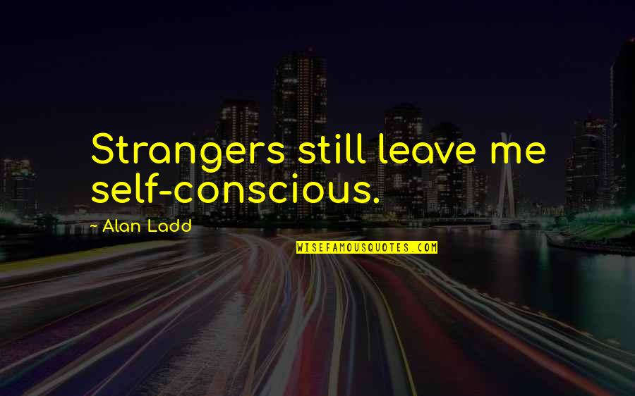 Helmy Eltoukhy Quotes By Alan Ladd: Strangers still leave me self-conscious. Helmy Eltoukhy Quotes By Alan Ladd: Strangers still leave me self-conscious.