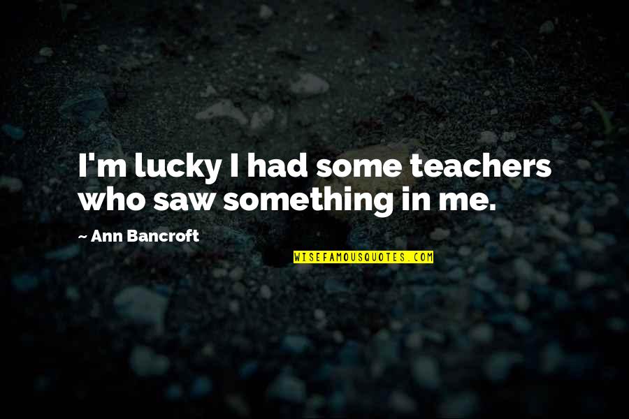 Helnik Quotes By Ann Bancroft: I'm lucky I had some teachers who saw Helnik Quotes By Ann Bancroft: I'm lucky I had some teachers who saw