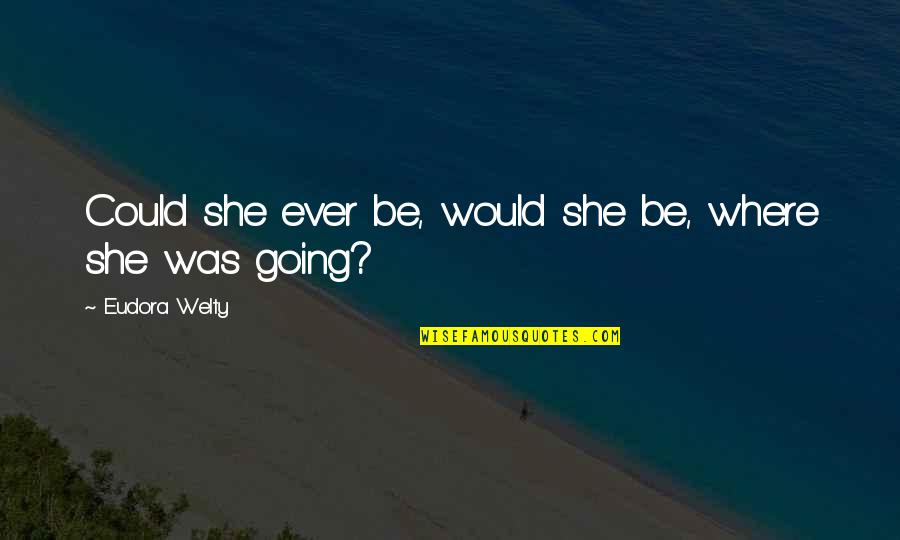 Helo Quotes By Eudora Welty: Could she ever be, would she be, where Helo Quotes By Eudora Welty: Could she ever be, would she be, where