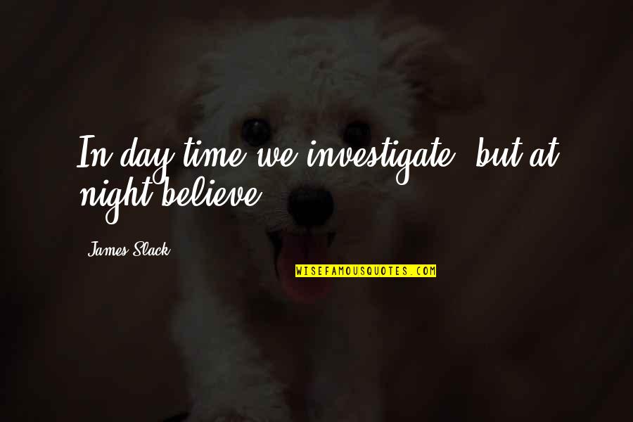 Helo Quotes By James Slack: In day-time we investigate, but at night believe.