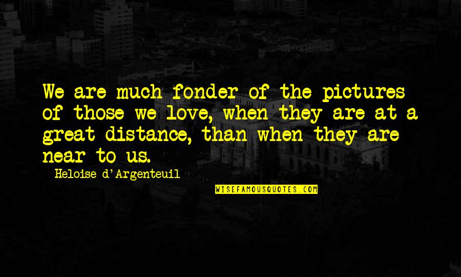 Heloise D'argenteuil Quotes By Heloise D'Argenteuil: We are much fonder of the pictures of