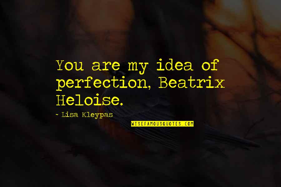 Heloise D'argenteuil Quotes By Lisa Kleypas: You are my idea of perfection, Beatrix Heloise.