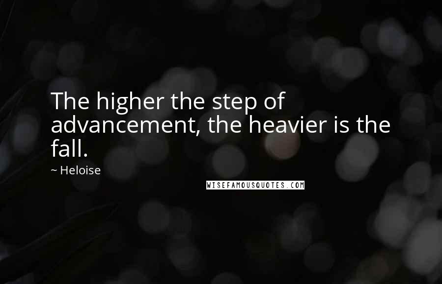 Heloise quotes: The higher the step of advancement, the heavier is the fall.