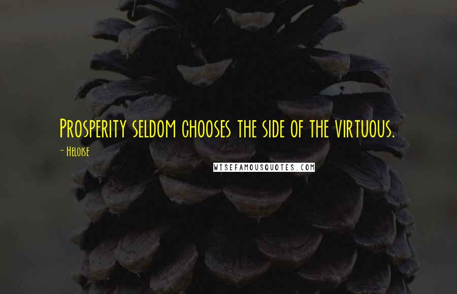 Heloise quotes: Prosperity seldom chooses the side of the virtuous.