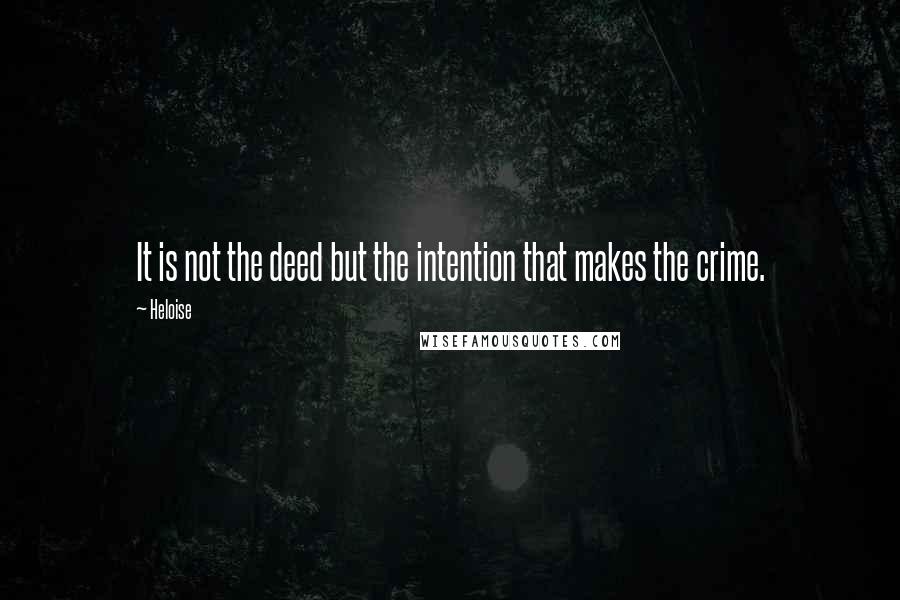 Heloise quotes: It is not the deed but the intention that makes the crime.