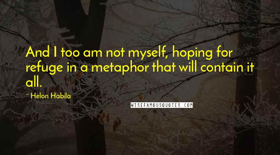 Helon Habila quotes: And I too am not myself, hoping for refuge in a metaphor that will contain it all.