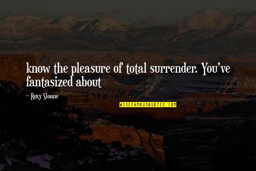 Helosis Quotes By Roxy Sloane: know the pleasure of total surrender. You've fantasized