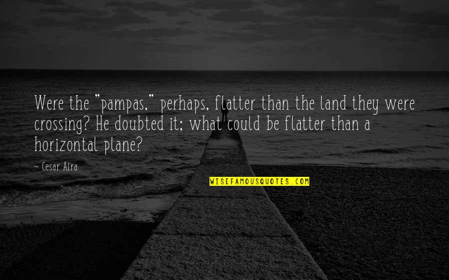 Helots Condition Quotes By Cesar Aira: Were the "pampas," perhaps, flatter than the land