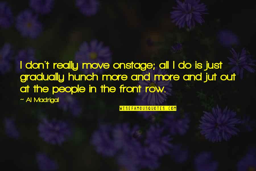 Help 1965 Quotes By Al Madrigal: I don't really move onstage; all I do Help 1965 Quotes By Al Madrigal: I don't really move onstage; all I do