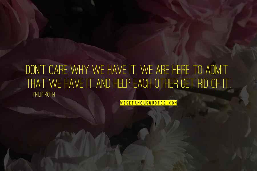Help And Care Quotes By Philip Roth: Don't care why we have it, we are