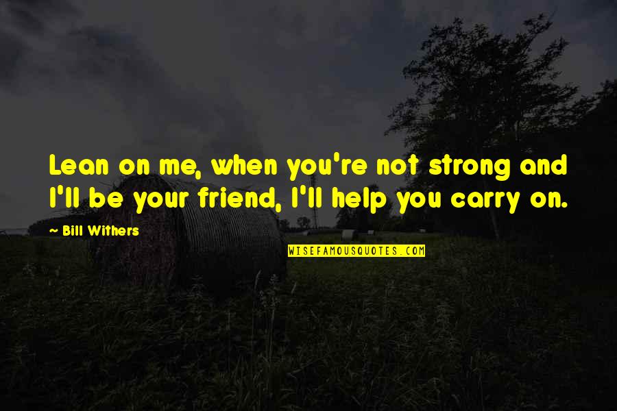 Help And Friendship Quotes By Bill Withers: Lean on me, when you're not strong and