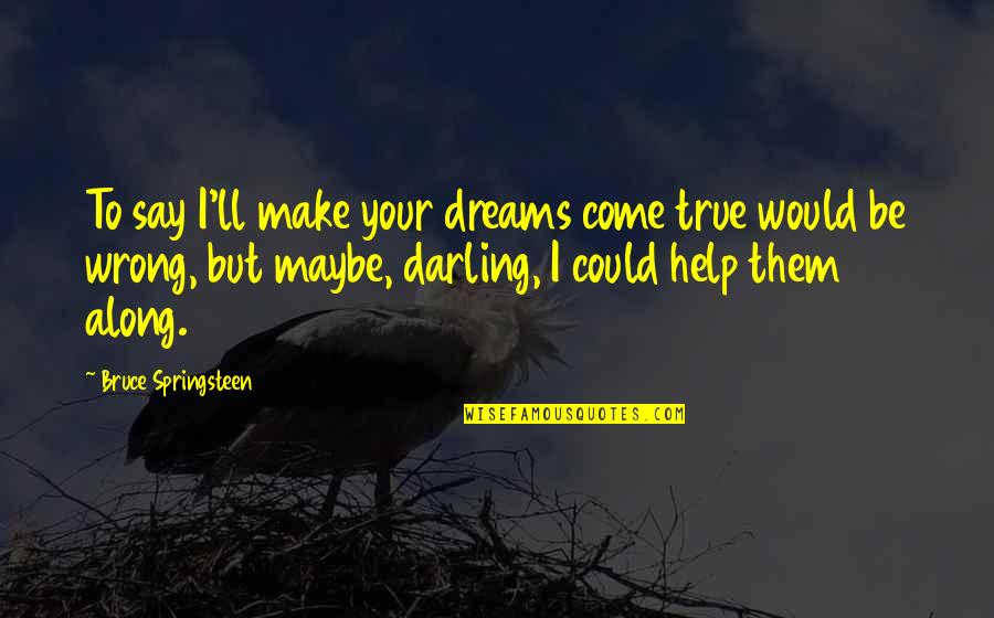 Help And Friendship Quotes By Bruce Springsteen: To say I'll make your dreams come true