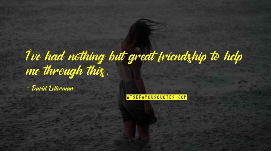 Help And Friendship Quotes By David Letterman: I've had nothing but great friendship to help