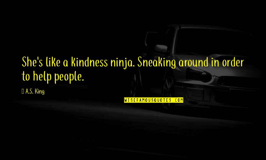 Help And Kindness Quotes By A.S. King: She's like a kindness ninja. Sneaking around in