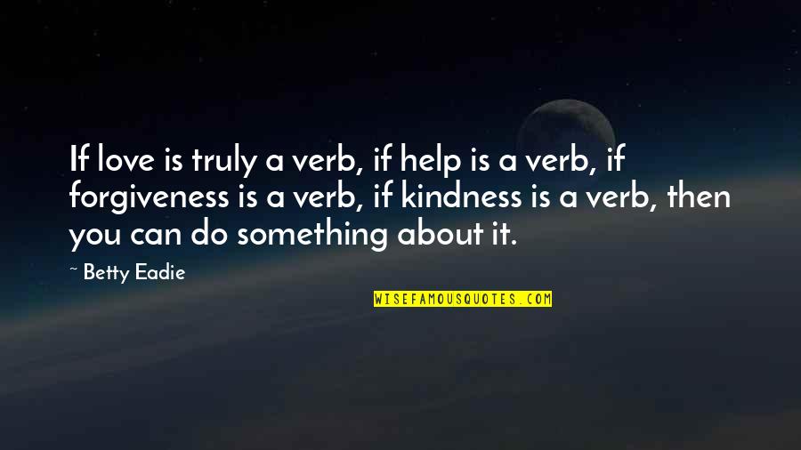 Help And Kindness Quotes By Betty Eadie: If love is truly a verb, if help