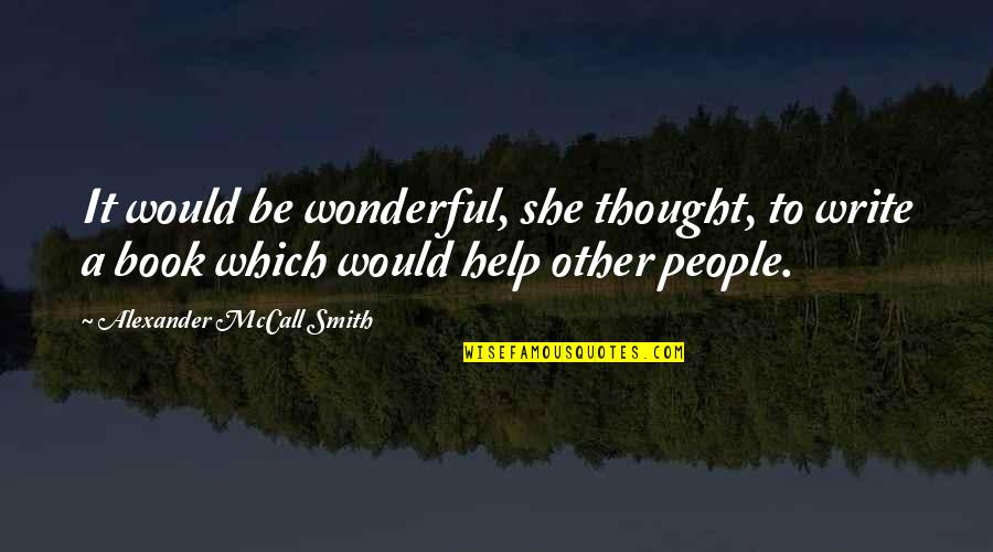 Help Book Best Quotes By Alexander McCall Smith: It would be wonderful, she thought, to write