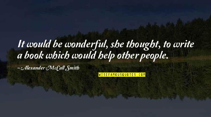 Help Book Quotes By Alexander McCall Smith: It would be wonderful, she thought, to write Help Book Quotes By Alexander McCall Smith: It would be wonderful, she thought, to write