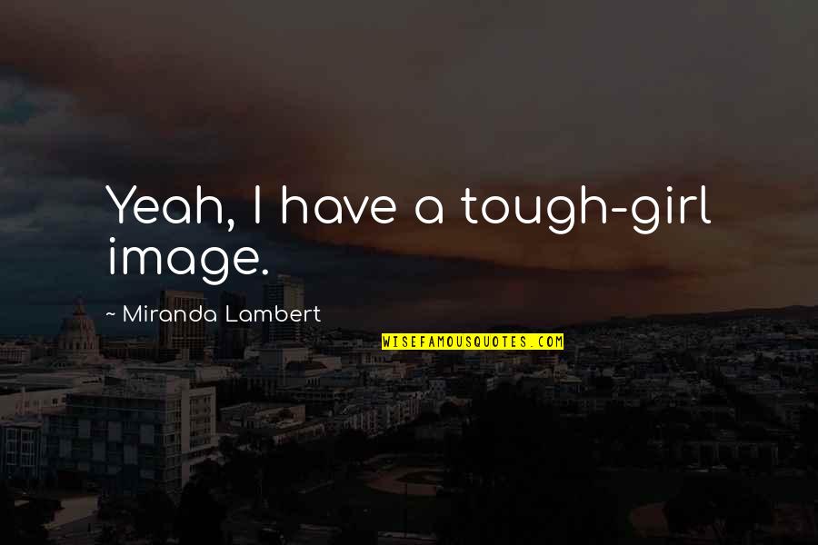Help Book Skeeter Quotes By Miranda Lambert: Yeah, I have a tough-girl image.