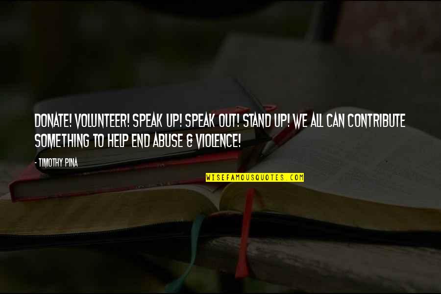 Help Donate Quotes By Timothy Pina: Donate! Volunteer! Speak up! Speak out! Stand Up! Help Donate Quotes By Timothy Pina: Donate! Volunteer! Speak up! Speak out! Stand Up!