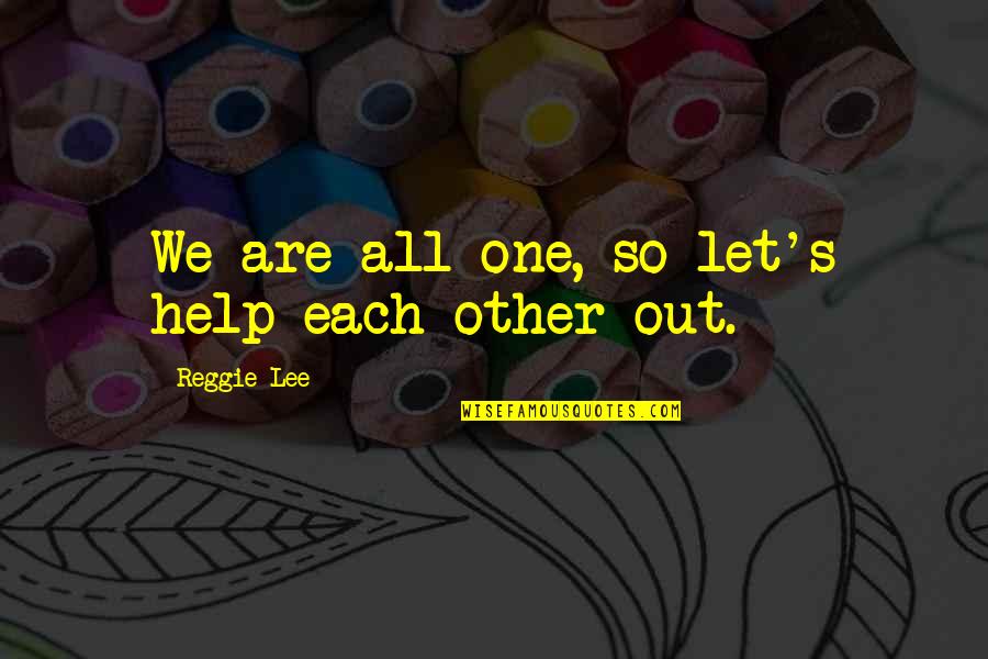 Help Each Other Out Quotes By Reggie Lee: We are all one, so let's help each