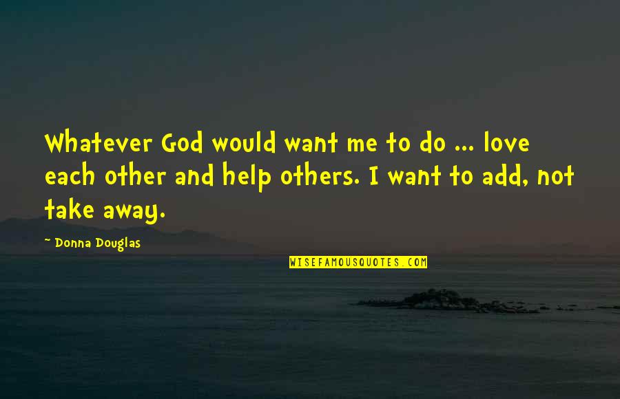 Help Each Other Quotes By Donna Douglas: Whatever God would want me to do ...