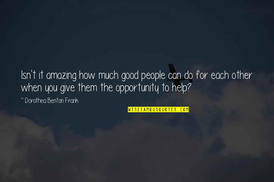 Help Each Other Quotes By Dorothea Benton Frank: Isn't it amazing how much good people can