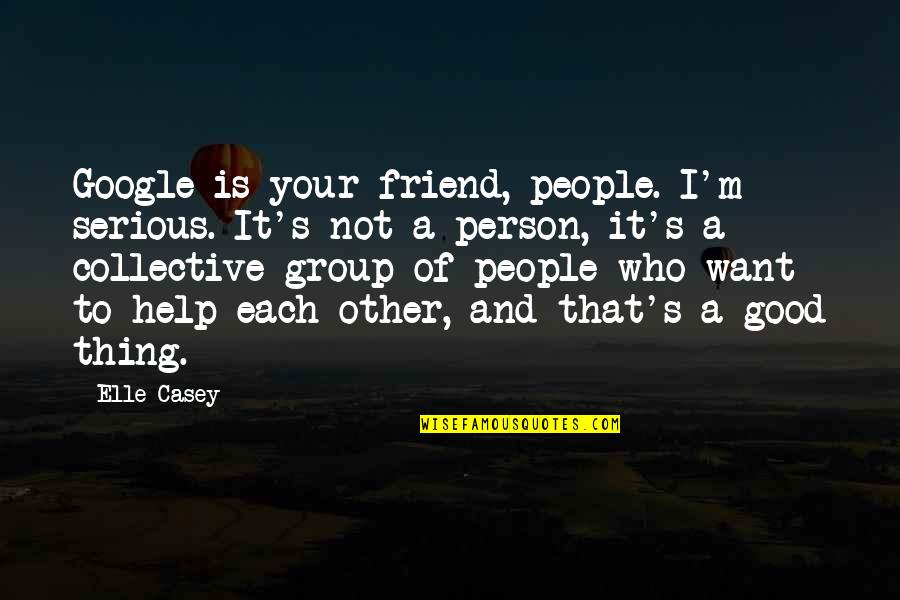 Help Each Other Quotes By Elle Casey: Google is your friend, people. I'm serious. It's