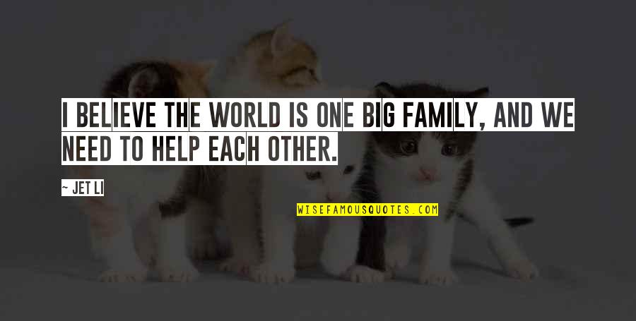 Help Each Other Quotes By Jet Li: I believe the world is one big family,