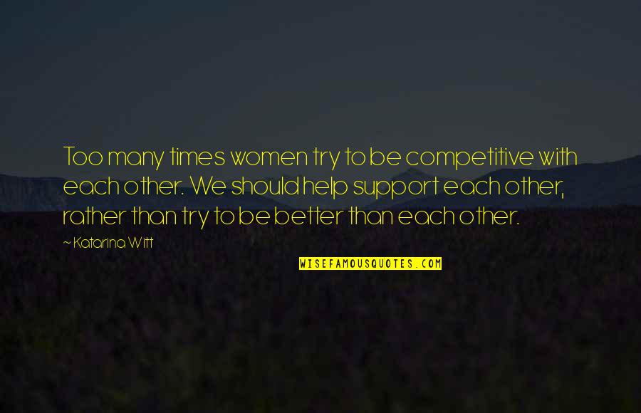 Help Each Other Quotes By Katarina Witt: Too many times women try to be competitive