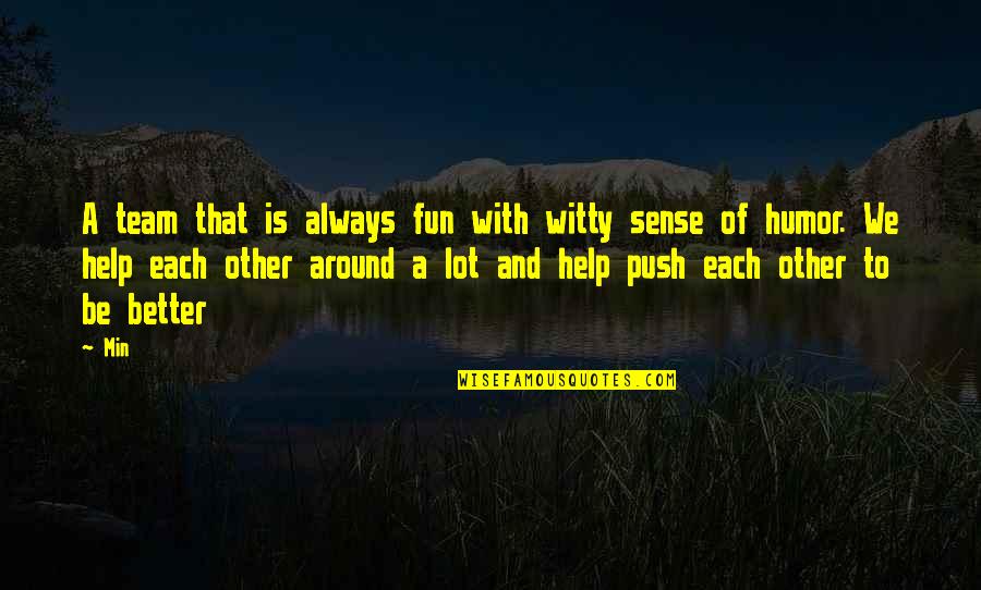 Help Each Other Quotes By Min: A team that is always fun with witty