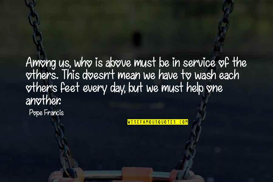 Help Each Other Quotes By Pope Francis: Among us, who is above must be in